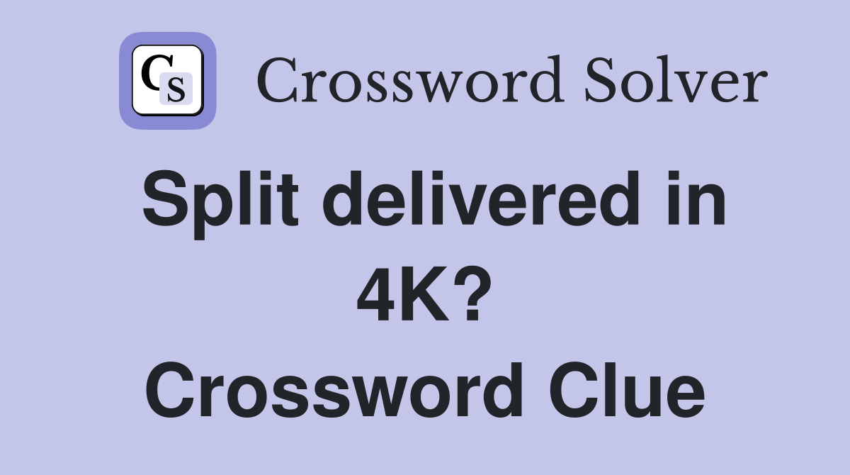 Split delivered in 4K? Crossword Clue