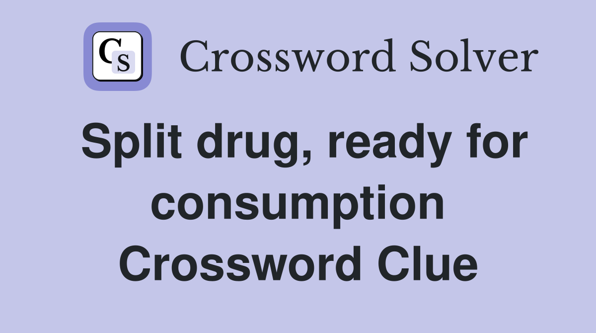 Split drug, ready for consumption Crossword Clue