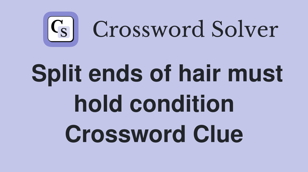 Split ends of hair must hold condition Crossword Clue