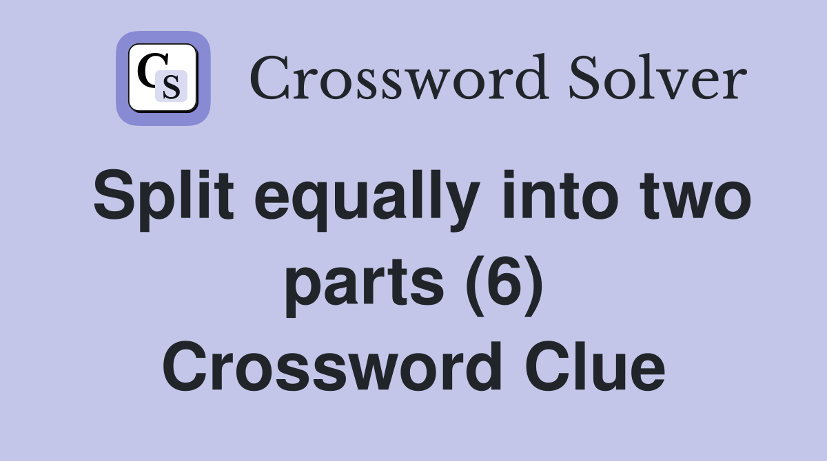 Split equally into two parts (6) Crossword Clue