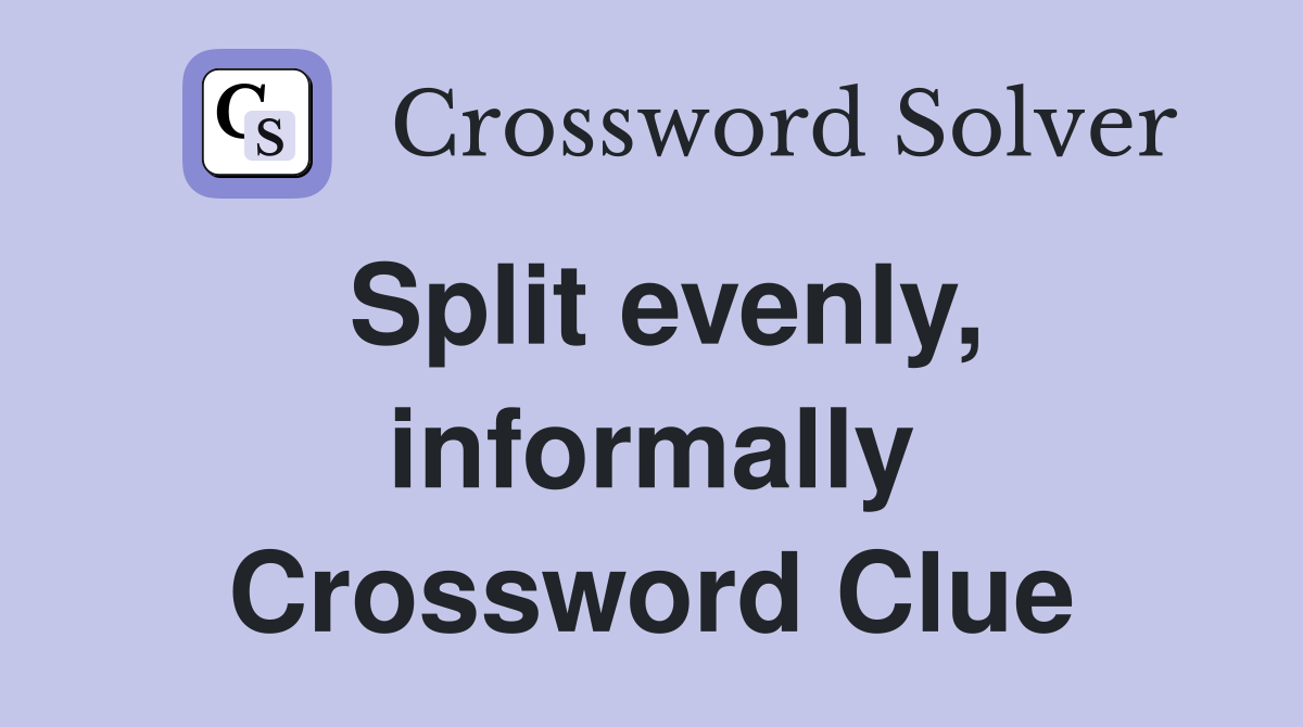 Split evenly, informally Crossword Clue