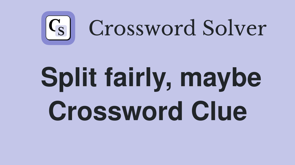 Split fairly, maybe Crossword Clue