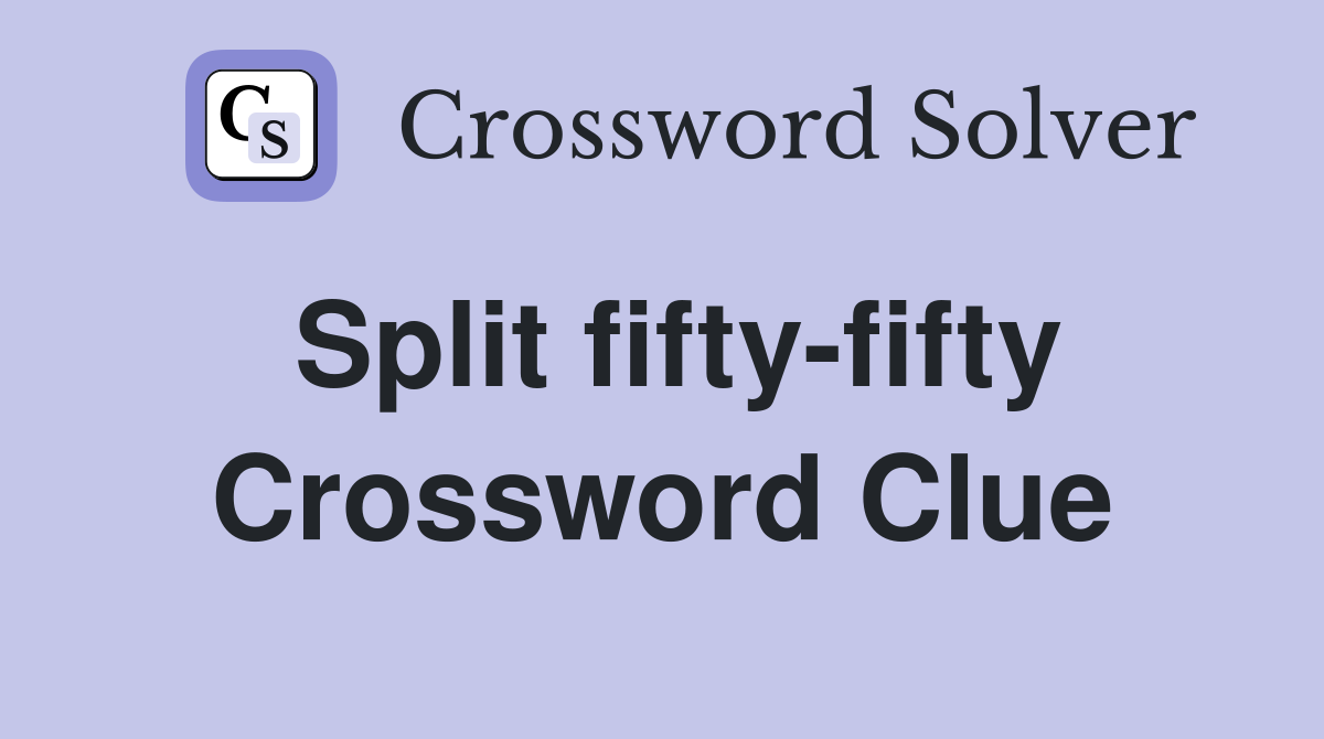 Split fifty-fifty Crossword Clue