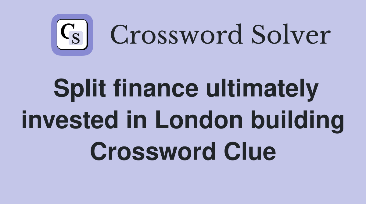 Split finance ultimately invested in London building Crossword Clue