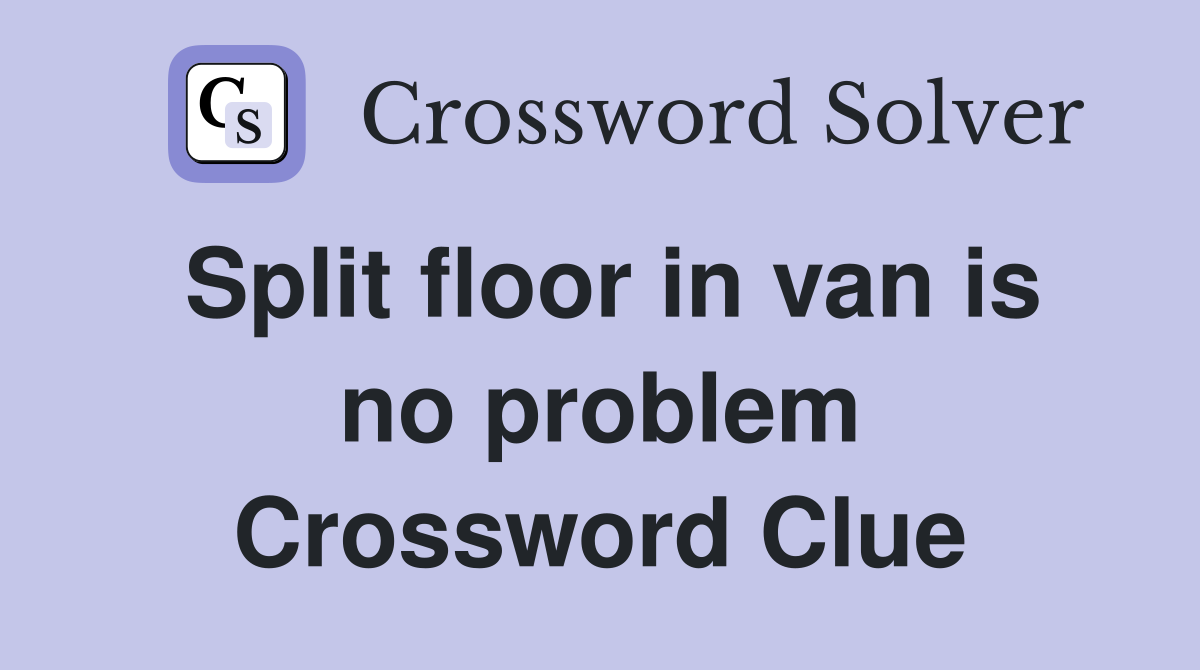 Split floor in van is no problem Crossword Clue