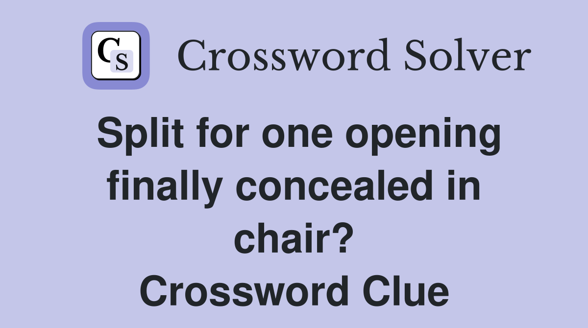 Split for one opening finally concealed in chair? Crossword Clue