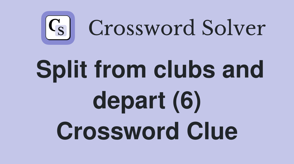 Split from clubs and depart (6) Crossword Clue