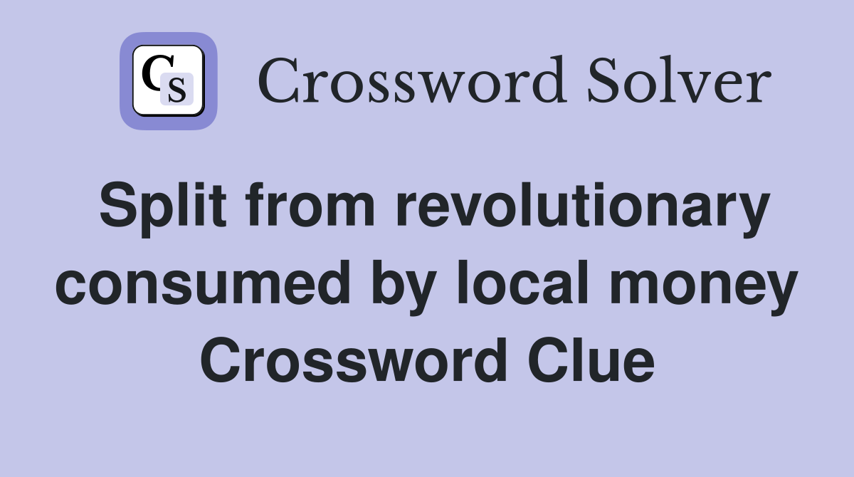 Split from revolutionary consumed by local money Crossword Clue