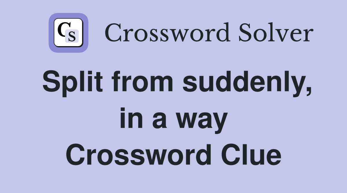 Split from suddenly, in a way Crossword Clue