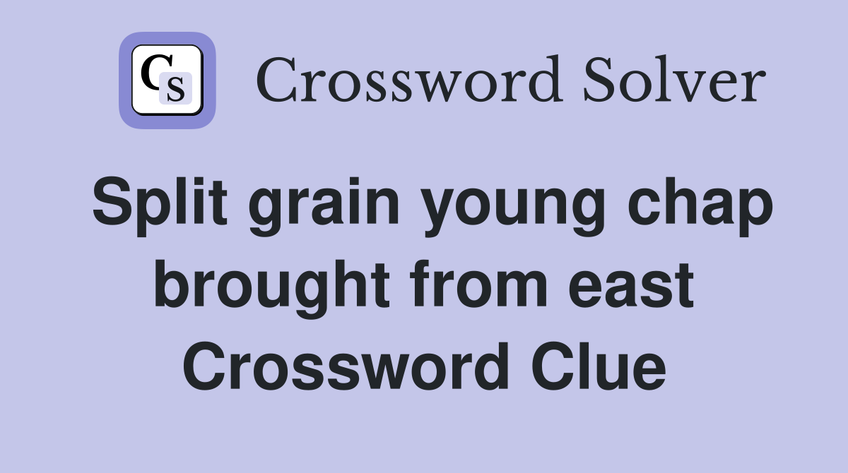 Split grain young chap brought from east Crossword Clue