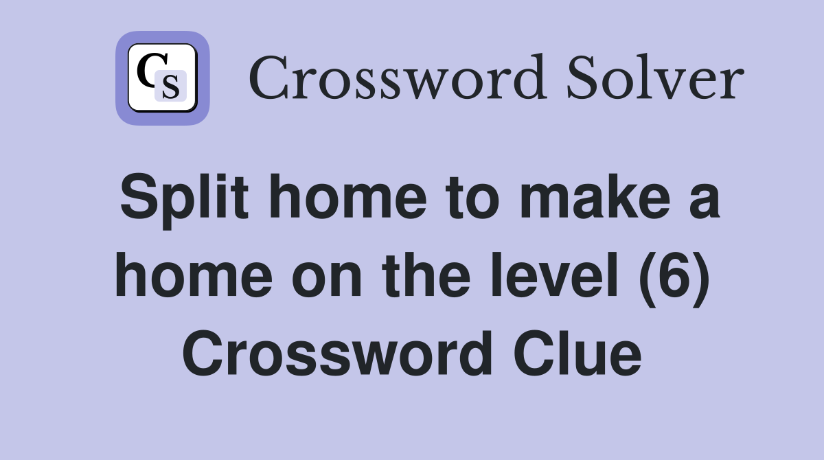 Split home to make a home on the level (6) Crossword Clue