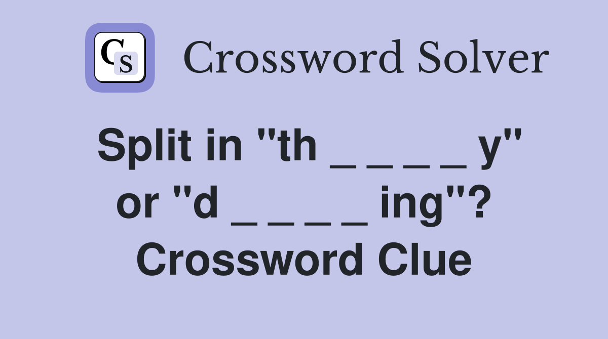 Split in "th _ _ _ _ y" or "d _ _ _ _ ing"? Crossword Clue