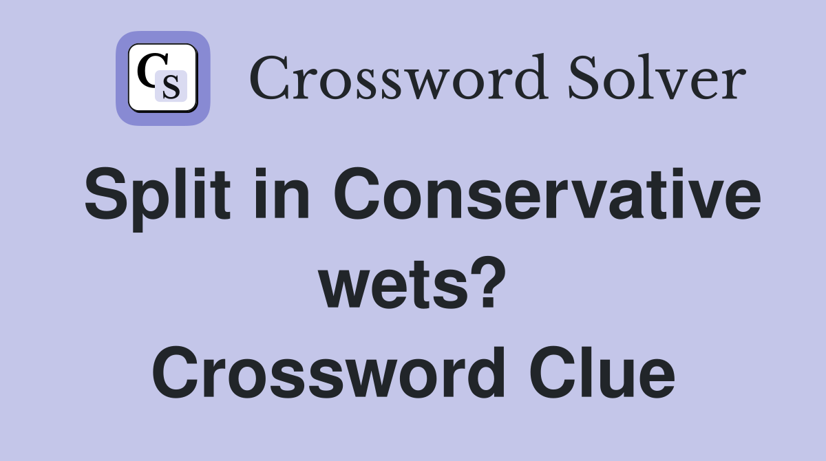 Split in Conservative wets? Crossword Clue