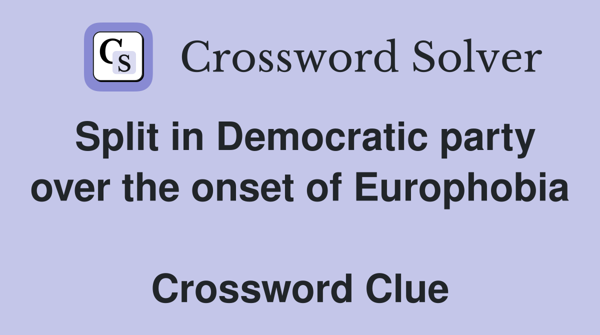 Split in Democratic party over the onset of Europhobia  Crossword Clue