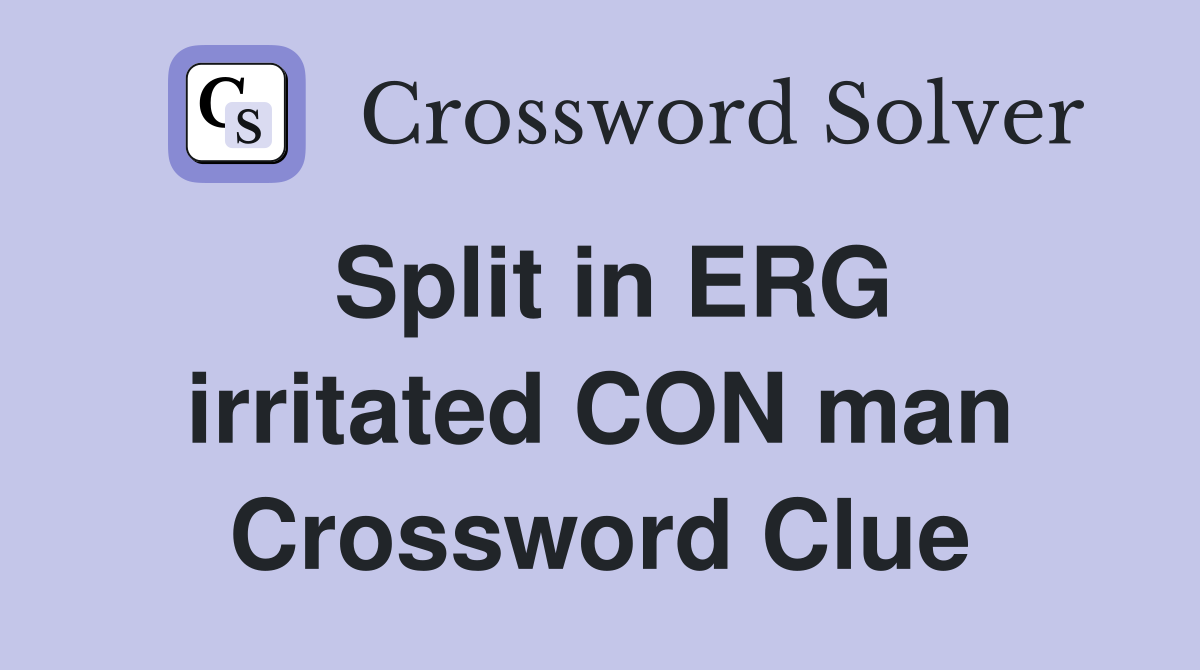 Split in ERG irritated CON man Crossword Clue