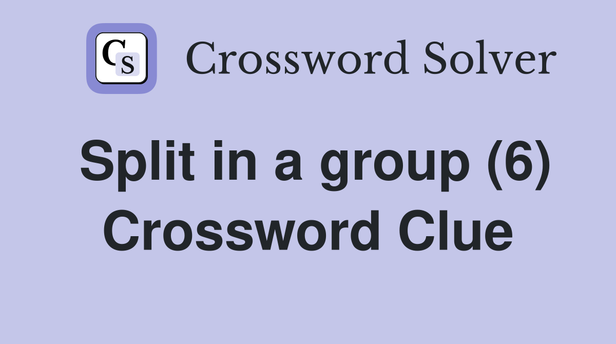 Split in a group (6) Crossword Clue