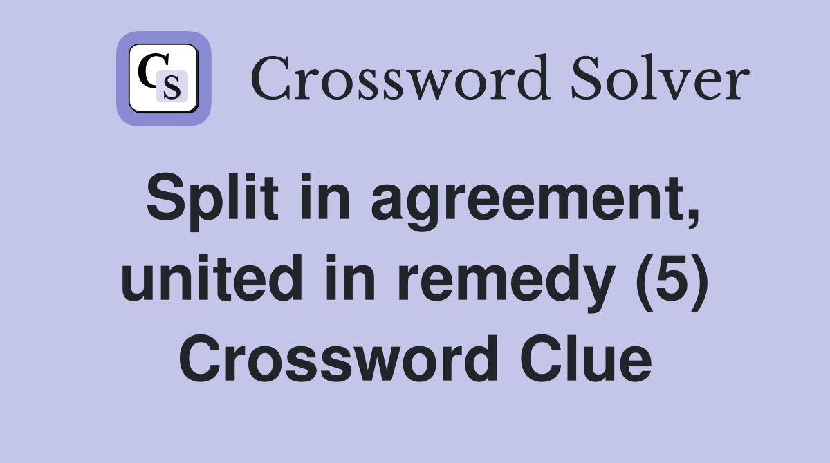 Split in agreement, united in remedy (5) Crossword Clue