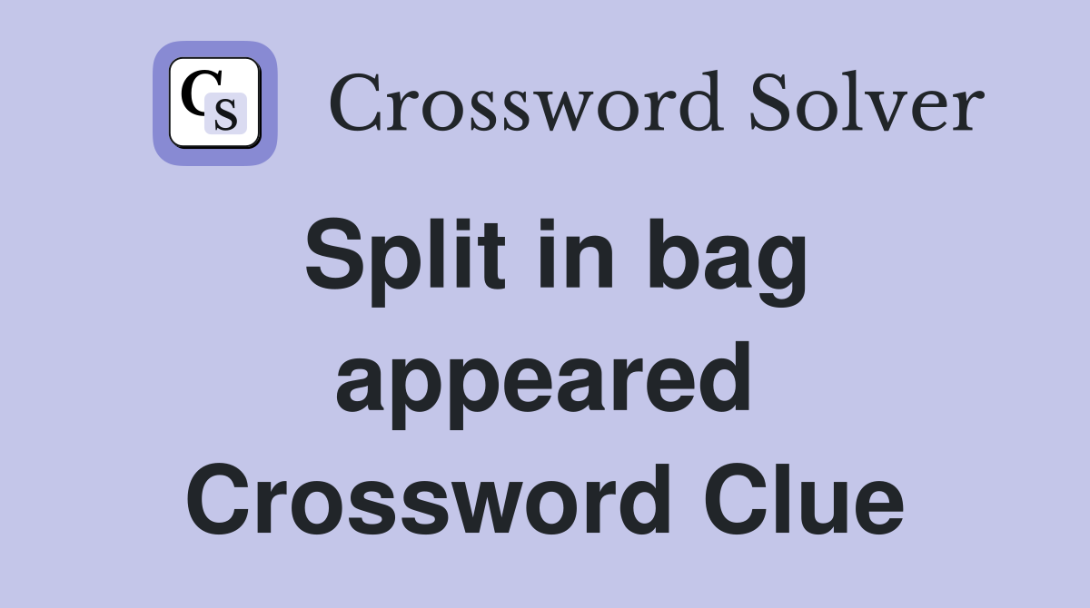 Split in bag appeared Crossword Clue