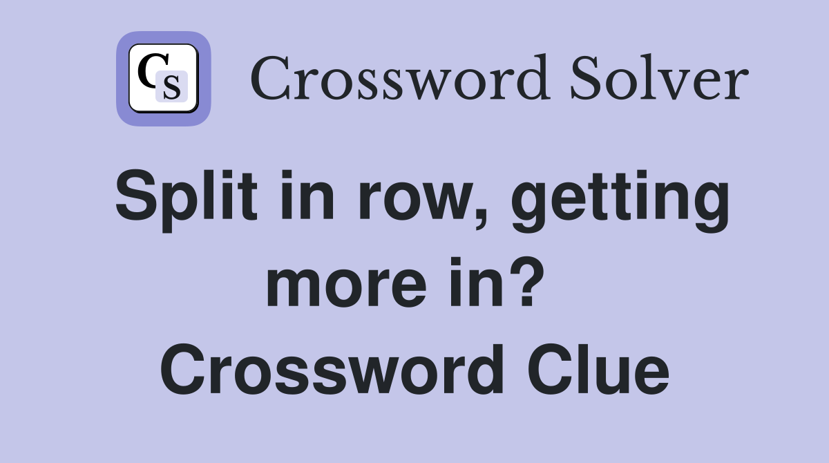 Split in row, getting more in?  Crossword Clue