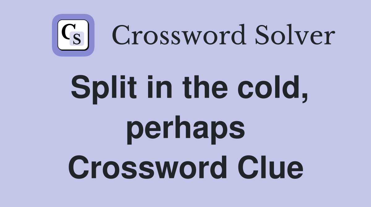 Split in the cold, perhaps Crossword Clue