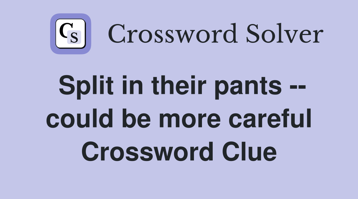Split in their pants -- could be more careful Crossword Clue