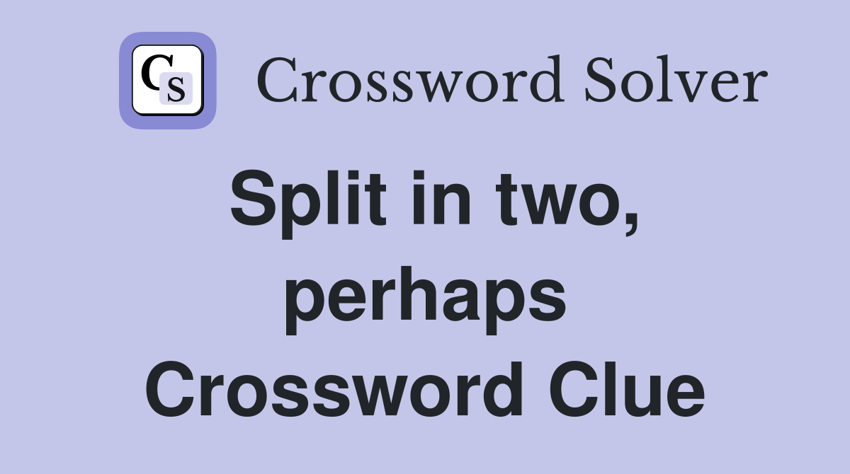 Split in two, perhaps Crossword Clue