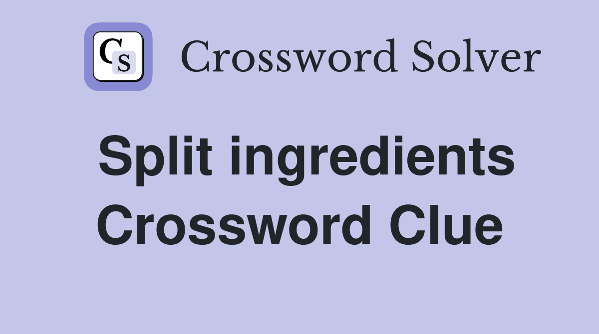 Split ingredients Crossword Clue