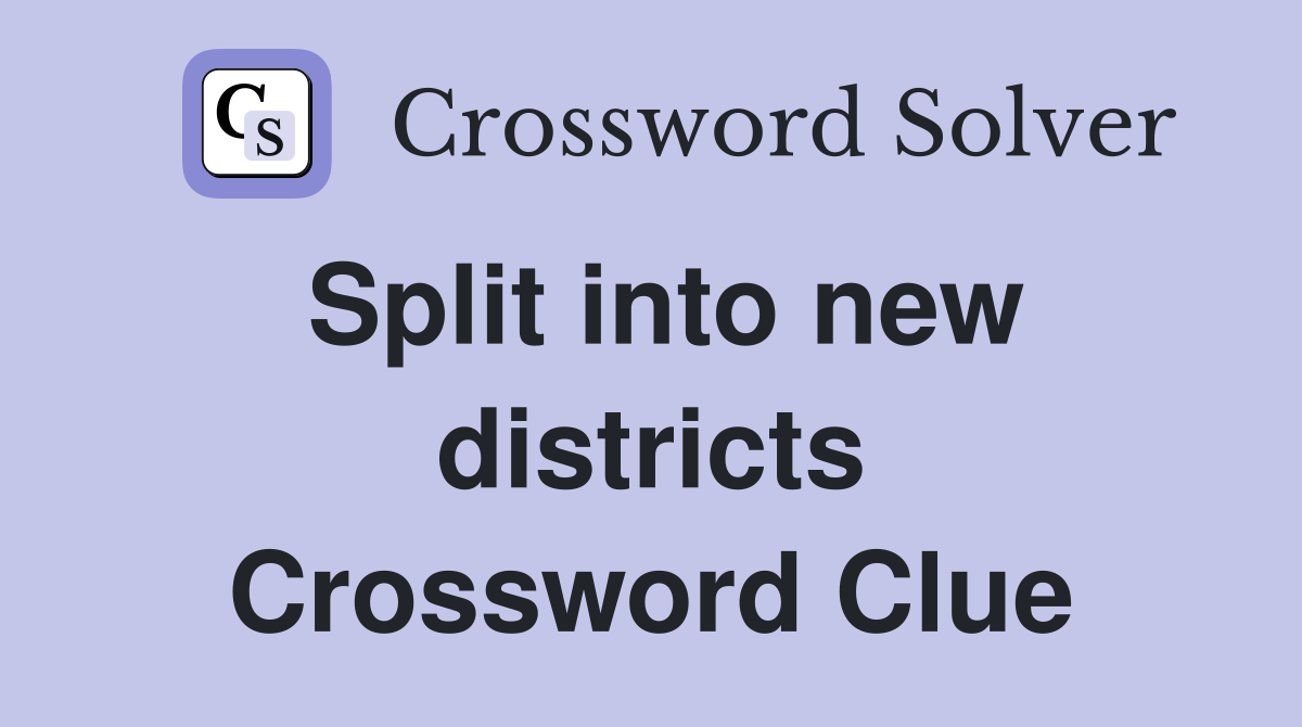 Split into new districts Crossword Clue