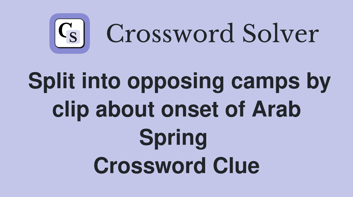 Split into opposing camps by clip about onset of Arab Spring  Crossword Clue