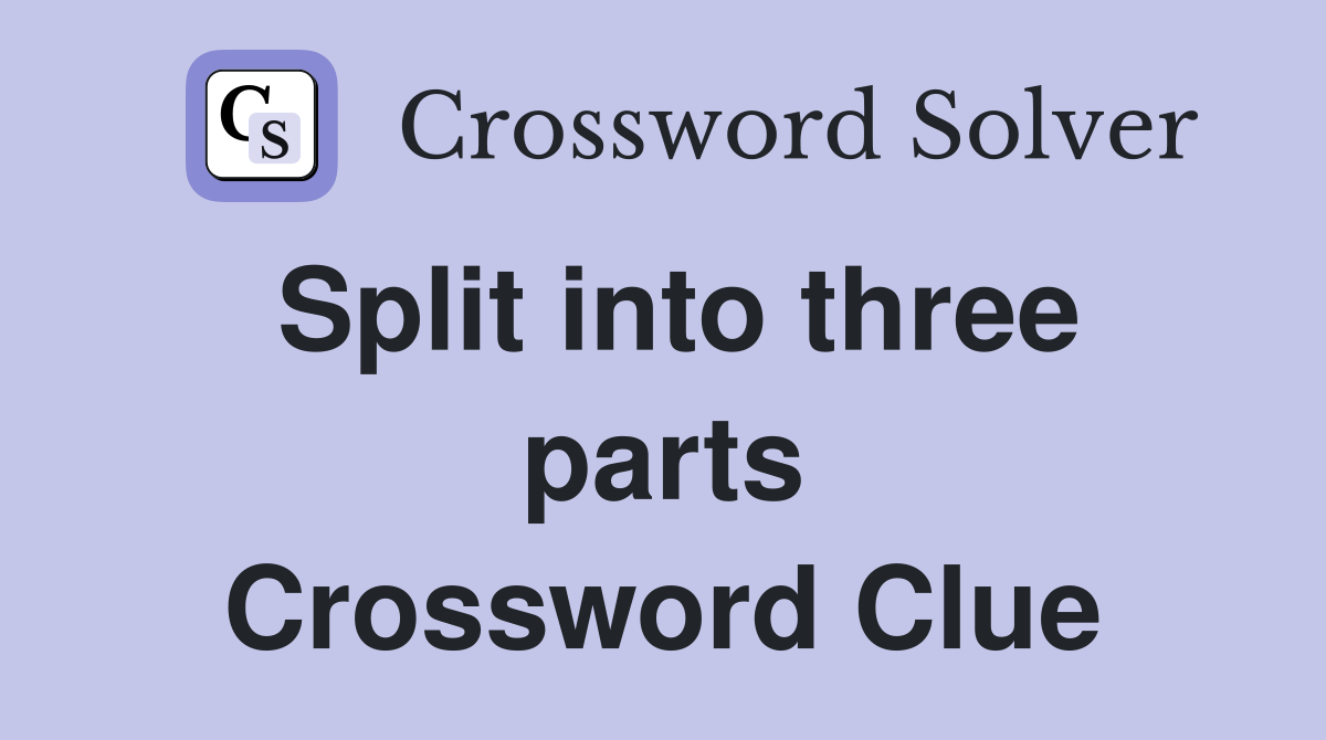 Split into three parts Crossword Clue
