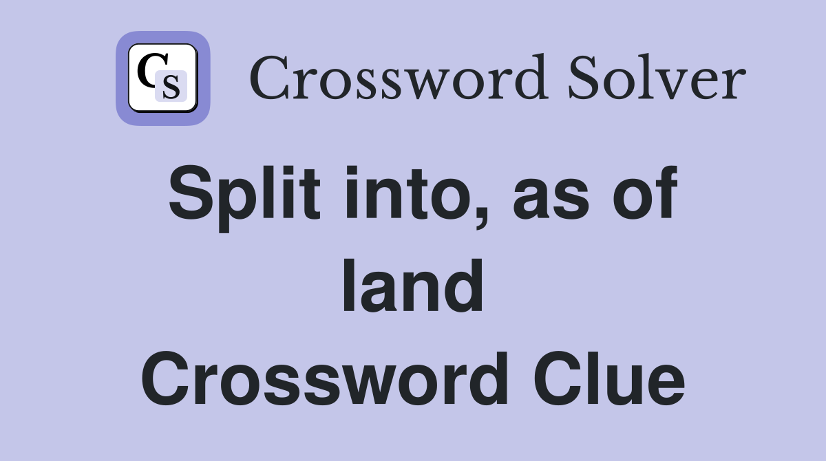 Split into, as of land Crossword Clue