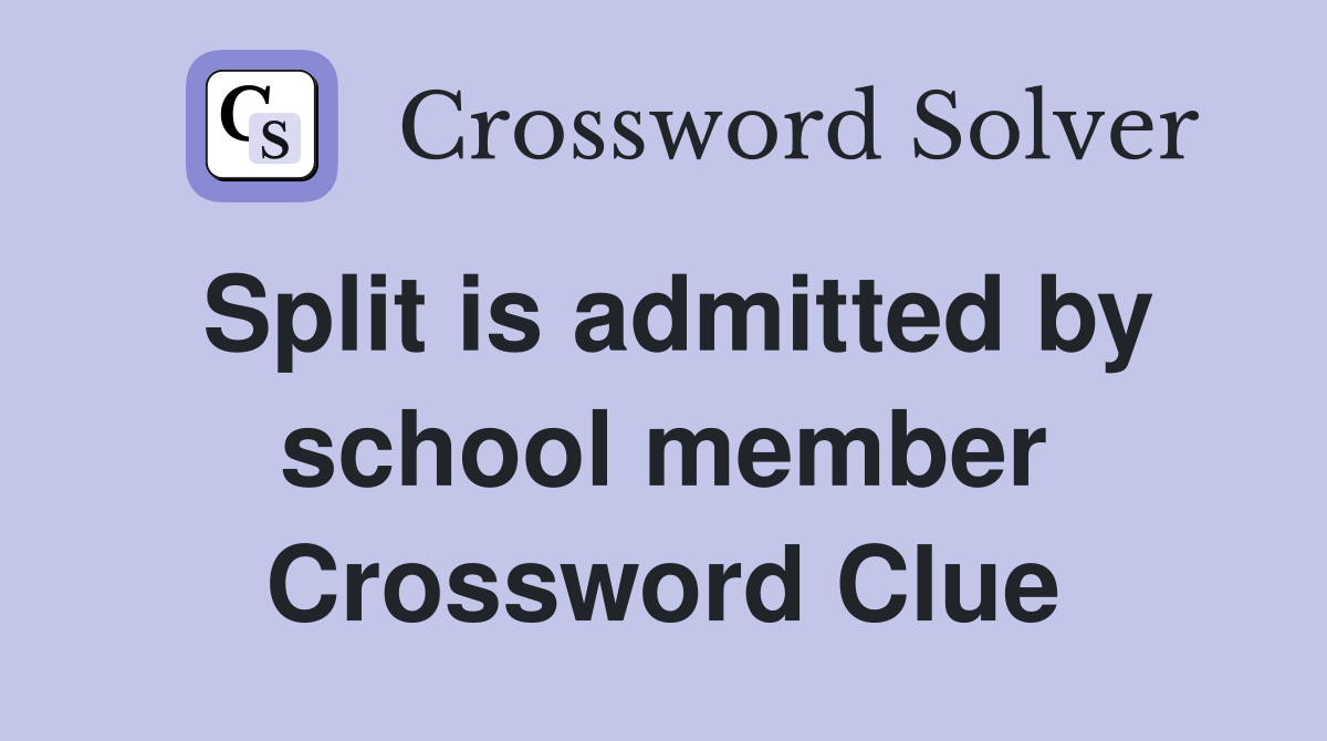 Split is admitted by school member Crossword Clue