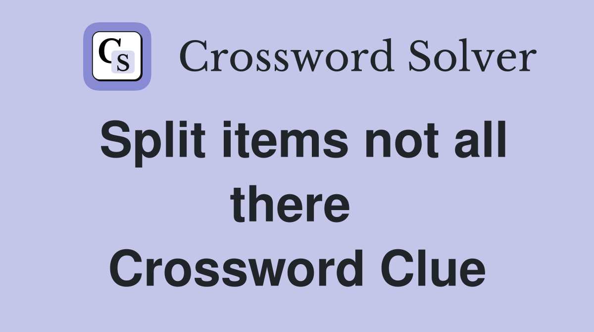 Split items not all there  Crossword Clue