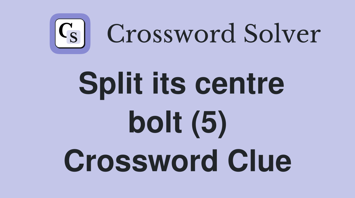 Split its centre bolt (5) Crossword Clue