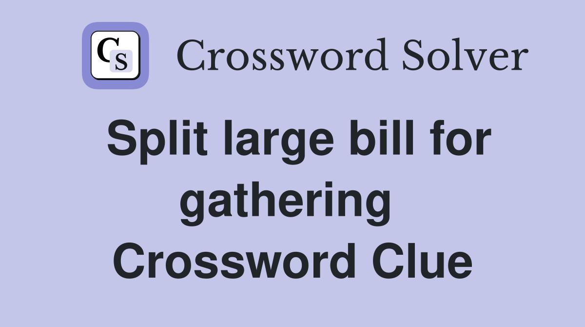Split large bill for gathering  Crossword Clue