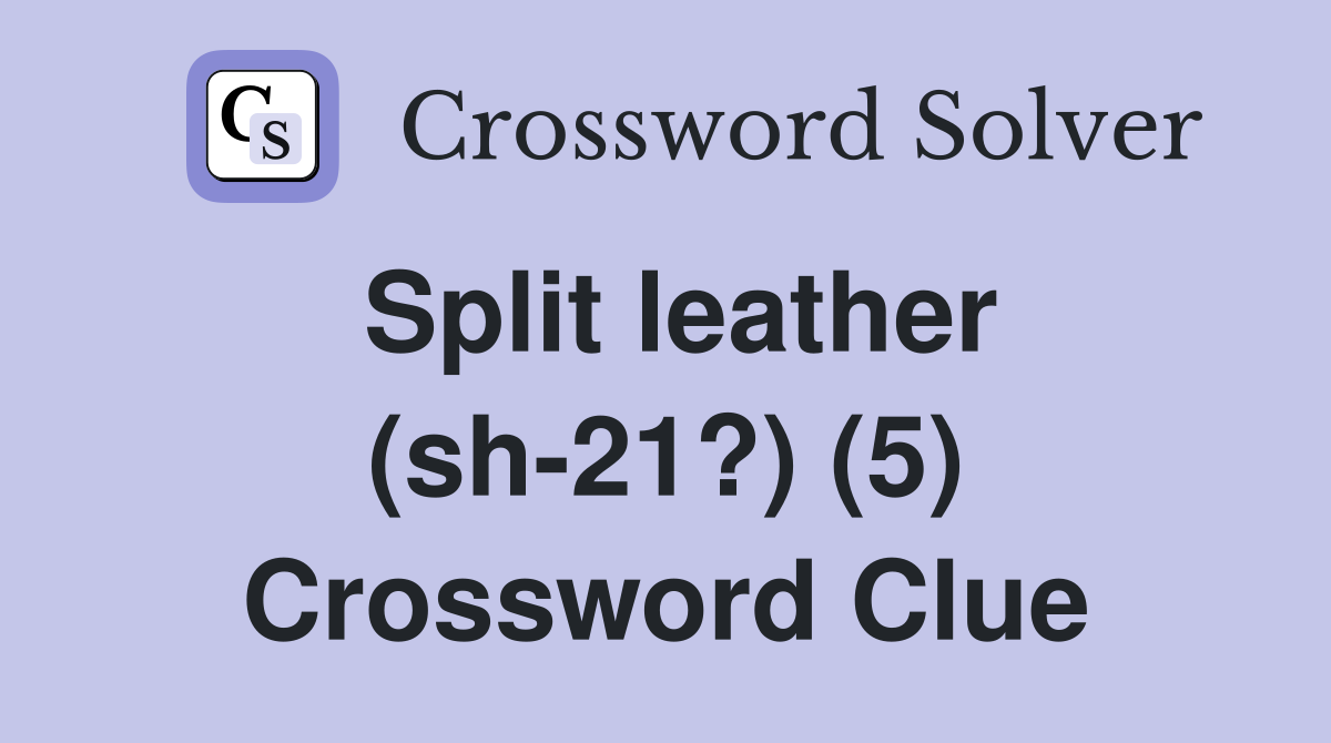 Split leather (sh-21?) (5) Crossword Clue