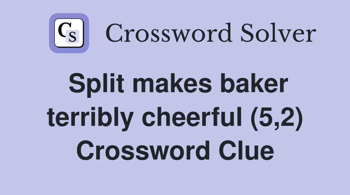 Split makes baker terribly cheerful (5,2) Crossword Clue