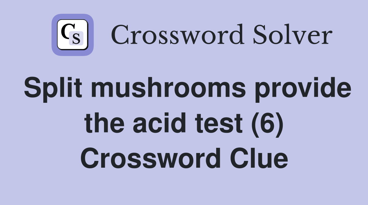 Split mushrooms provide the acid test (6) Crossword Clue