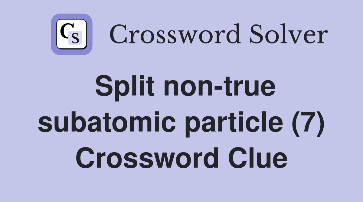 Split non-true subatomic particle (7) Crossword Clue