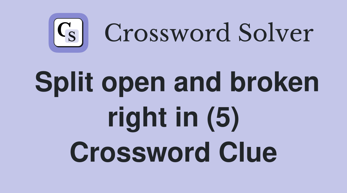 Split open and broken right in (5) Crossword Clue