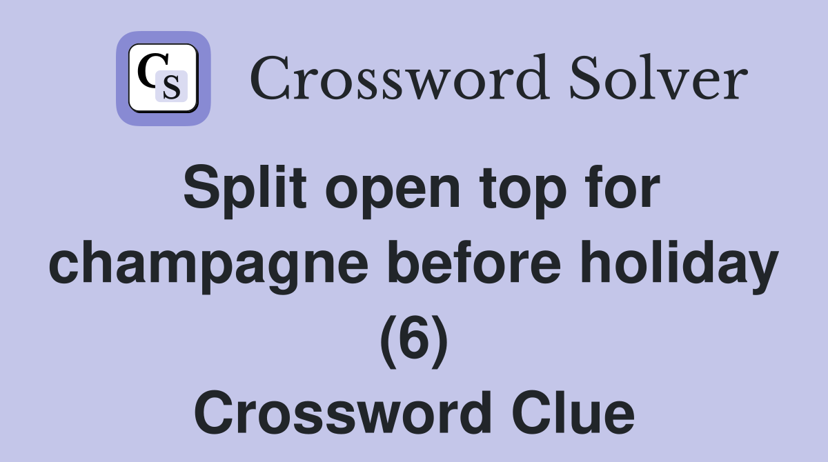 Split open top for champagne before holiday (6) Crossword Clue