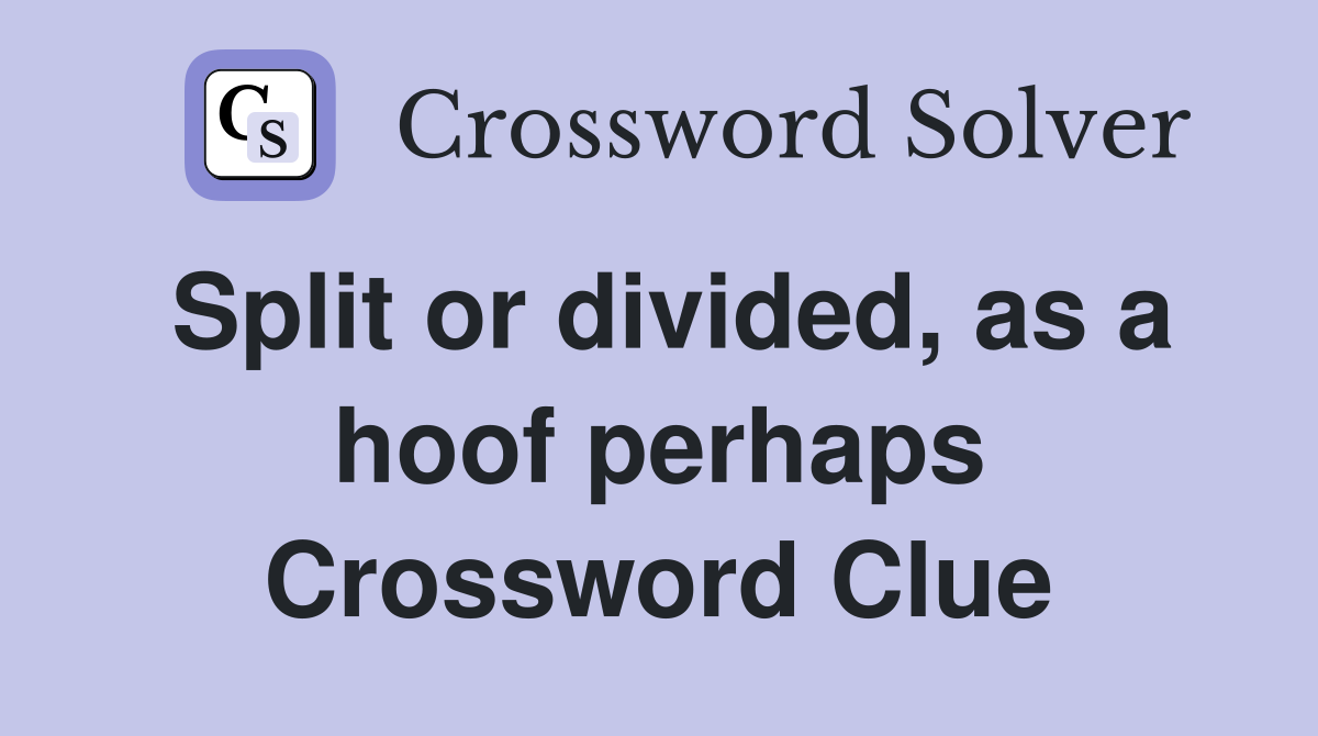 Split or divided, as a hoof perhaps Crossword Clue