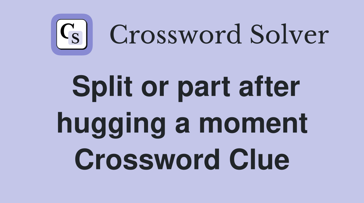 Split or part after hugging a moment Crossword Clue