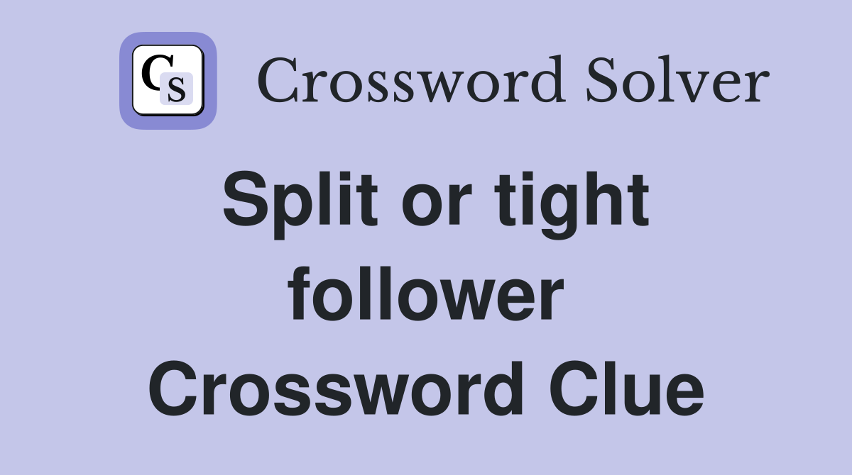 Split or tight follower Crossword Clue
