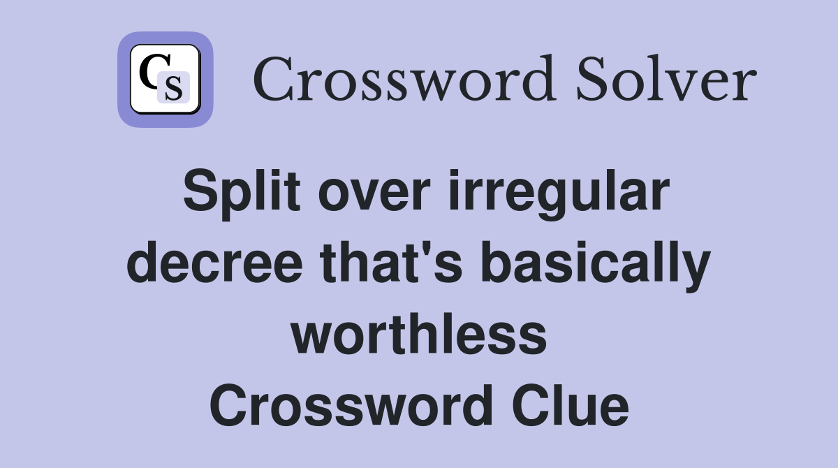 Split over irregular decree that's basically worthless Crossword Clue