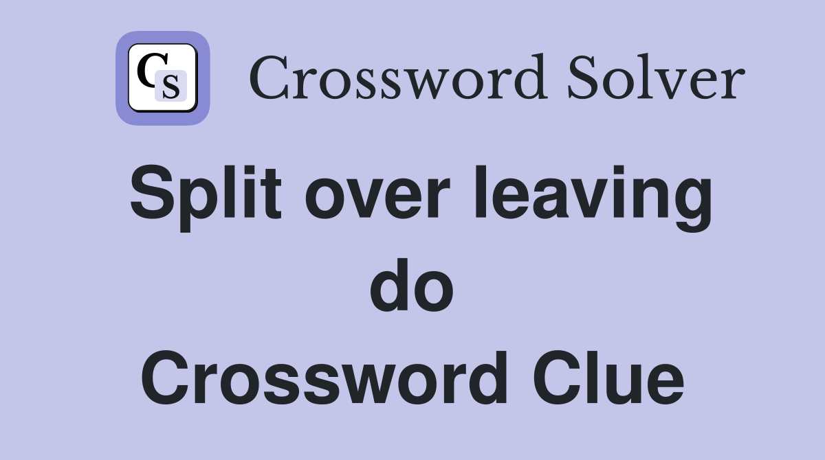 Split over leaving do Crossword Clue