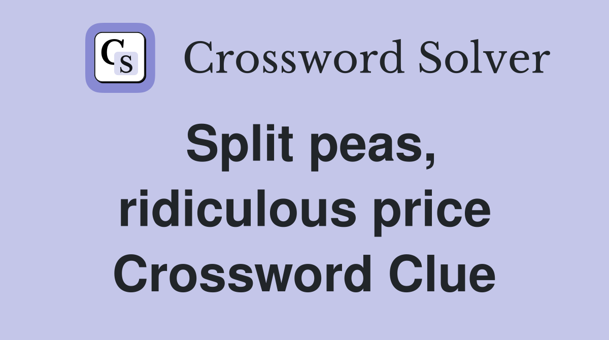 Split peas, ridiculous price Crossword Clue