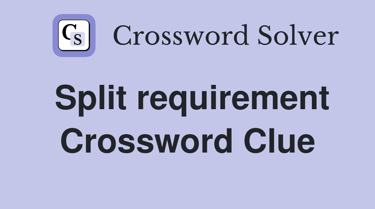 Split requirement Crossword Clue