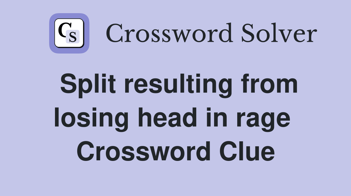 Split resulting from losing head in rage  Crossword Clue