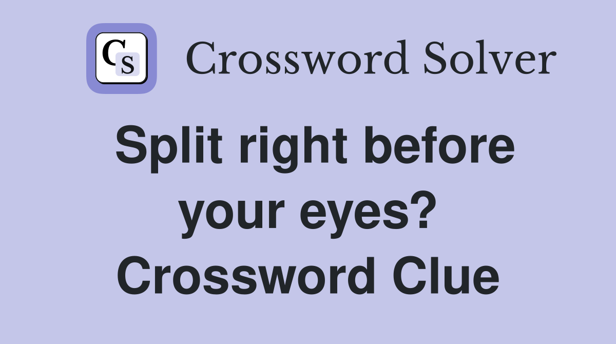 Split right before your eyes? Crossword Clue